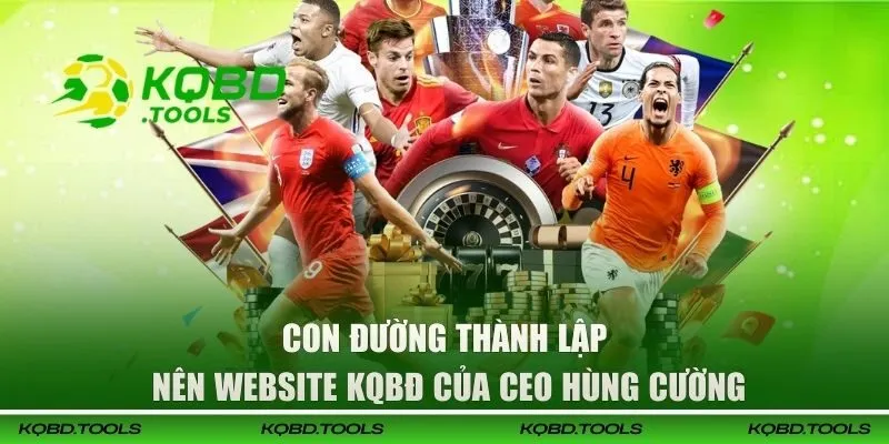 CEO Hùng Cường | Nhà Sáng Lập KQBD Và Phát Triển Website 2 Con đường thành lập KQBD của CEO Hùng Cường