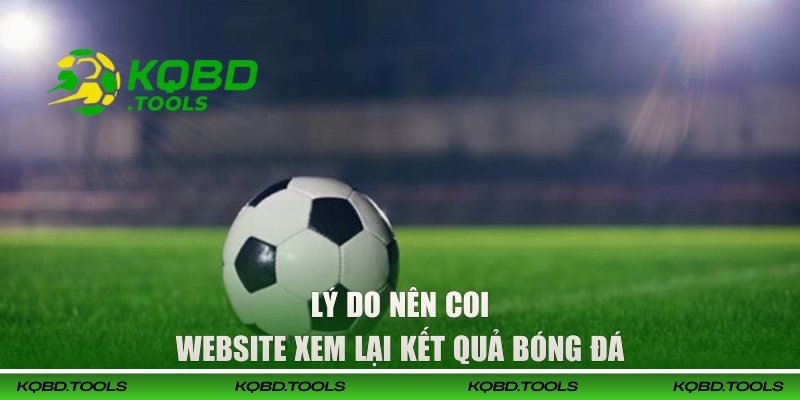 Website Xem Lại Kết Quả Bóng Đá Miễn Phí Tại KQBD 2 Lý do nên coi website xem lại kết quả bóng đá