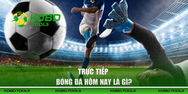 Trực Tiếp Bóng Đá Hôm Nay Tại KQBD | Gay Cấn Và Cuốn Hút 1 Trực tiếp bóng đá hôm nay là gì?